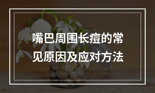 嘴巴周围长痘的常见原因及应对方法