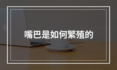 嘴巴是如何繁殖的