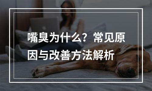 嘴臭为什么？常见原因与改善方法解析