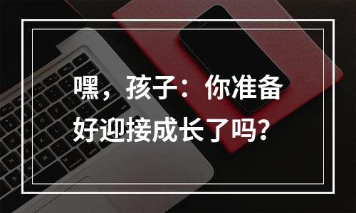 嘿，孩子：你准备好迎接成长了吗？
