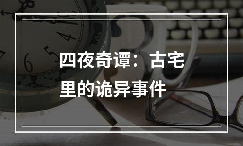 四夜奇谭：古宅里的诡异事件