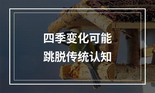 四季变化可能跳脱传统认知