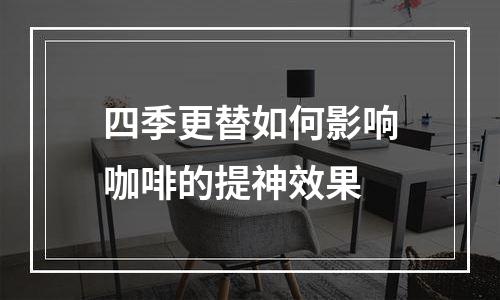 四季更替如何影响咖啡的提神效果