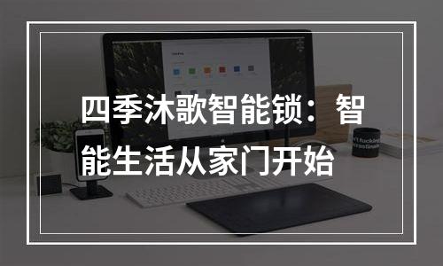 四季沐歌智能锁：智能生活从家门开始
