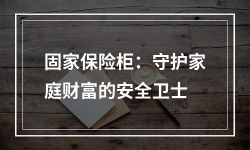 固家保险柜：守护家庭财富的安全卫士