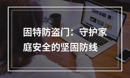 固特防盗门：守护家庭安全的坚固防线