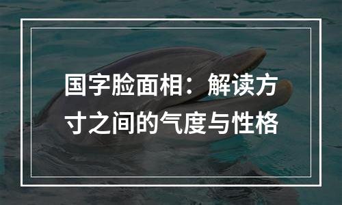 国字脸面相：解读方寸之间的气度与性格