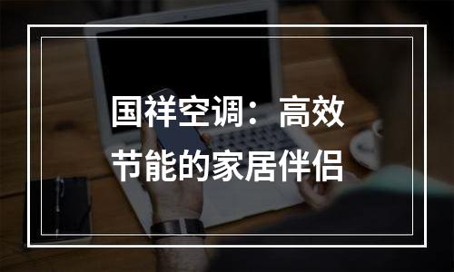 国祥空调：高效节能的家居伴侣