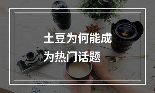 土豆为何能成为热门话题