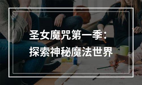 圣女魔咒第一季：探索神秘魔法世界