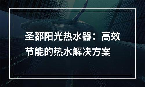 圣都阳光热水器：高效节能的热水解决方案