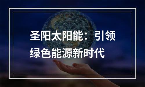 圣阳太阳能：引领绿色能源新时代