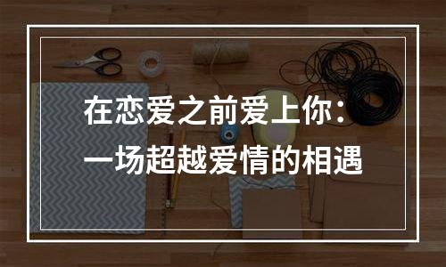 在恋爱之前爱上你：一场超越爱情的相遇