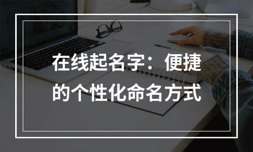 在线起名字：便捷的个性化命名方式