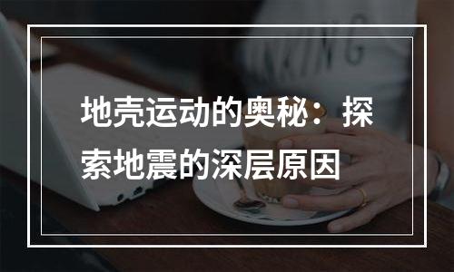 地壳运动的奥秘：探索地震的深层原因
