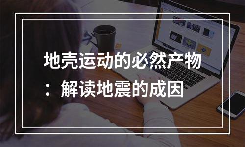 地壳运动的必然产物：解读地震的成因