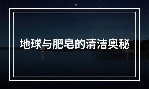 地球与肥皂的清洁奥秘