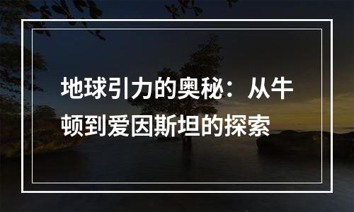 地球引力的奥秘：从牛顿到爱因斯坦的探索