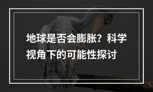地球是否会膨胀？科学视角下的可能性探讨