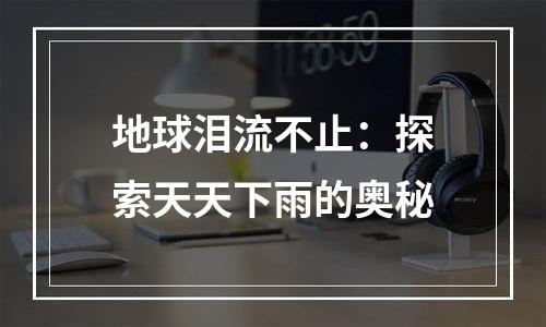 地球泪流不止：探索天天下雨的奥秘