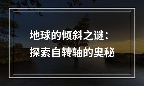 地球的倾斜之谜：探索自转轴的奥秘