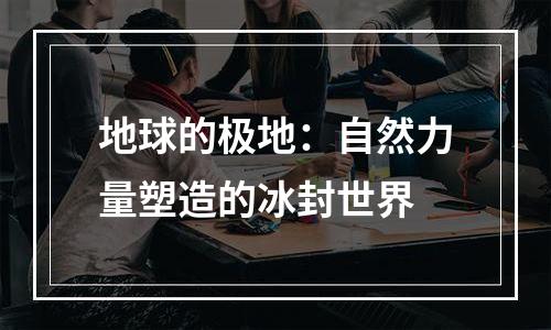 地球的极地：自然力量塑造的冰封世界