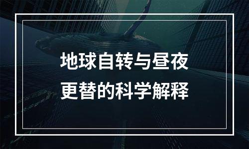 地球自转与昼夜更替的科学解释