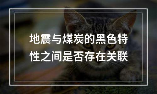 地震与煤炭的黑色特性之间是否存在关联