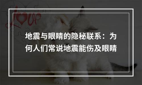 地震与眼睛的隐秘联系：为何人们常说地震能伤及眼睛