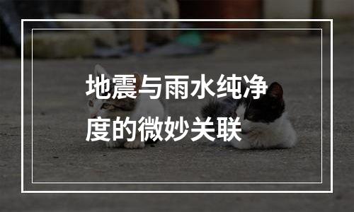 地震与雨水纯净度的微妙关联