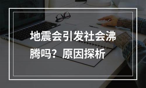 地震会引发社会沸腾吗？原因探析