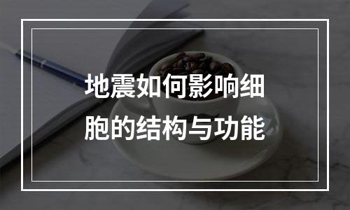 地震如何影响细胞的结构与功能