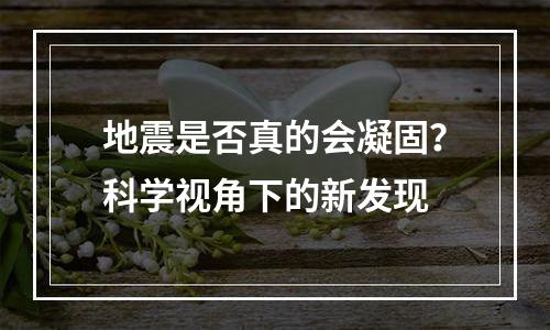 地震是否真的会凝固？科学视角下的新发现