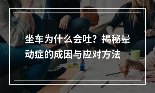 坐车为什么会吐？揭秘晕动症的成因与应对方法