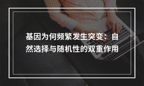 基因为何频繁发生突变：自然选择与随机性的双重作用