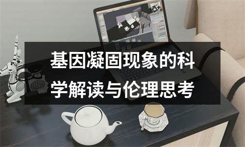 基因凝固现象的科学解读与伦理思考
