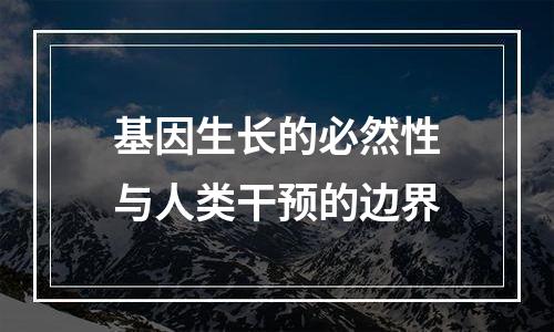 基因生长的必然性与人类干预的边界