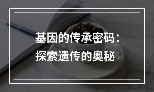 基因的传承密码：探索遗传的奥秘