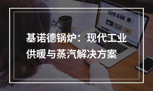 基诺德锅炉：现代工业供暖与蒸汽解决方案