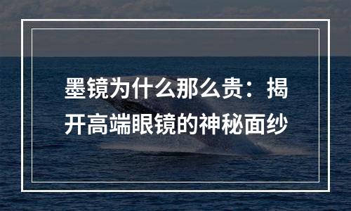 墨镜为什么那么贵：揭开高端眼镜的神秘面纱