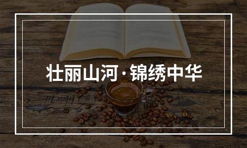 壮丽山河·锦绣中华