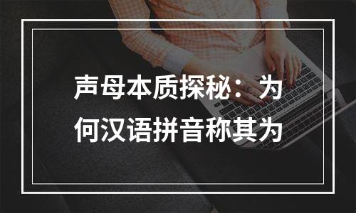 声母本质探秘：为何汉语拼音称其为