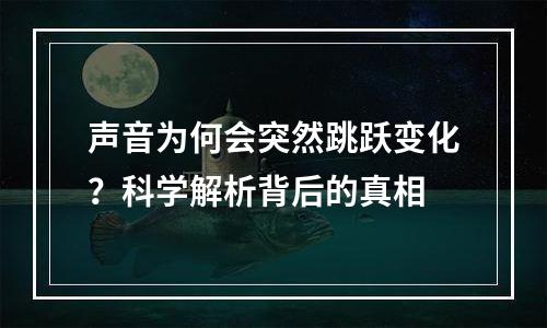 声音为何会突然跳跃变化？科学解析背后的真相