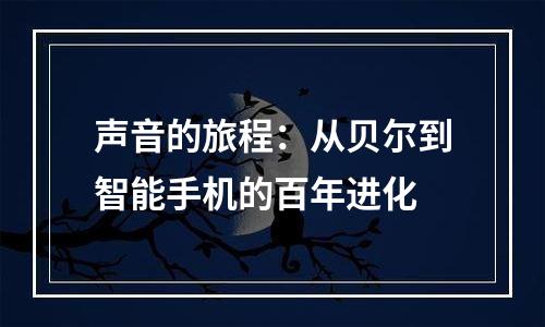 声音的旅程：从贝尔到智能手机的百年进化