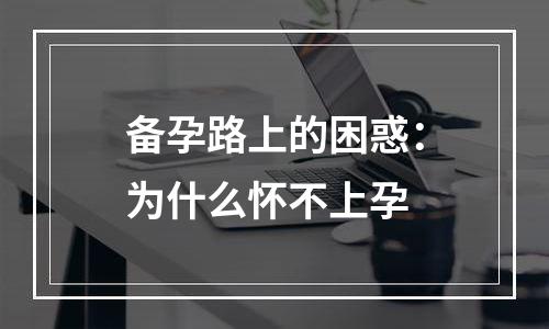 备孕路上的困惑：为什么怀不上孕