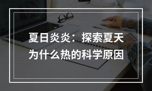 夏日炎炎：探索夏天为什么热的科学原因