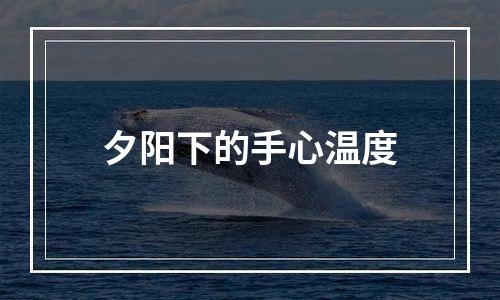 夕阳下的手心温度