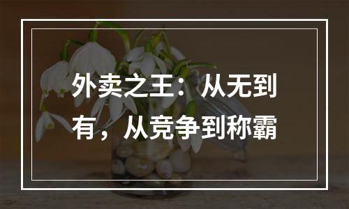 外卖之王：从无到有，从竞争到称霸