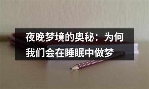 夜晚梦境的奥秘：为何我们会在睡眠中做梦