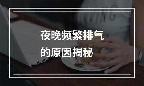 夜晚频繁排气的原因揭秘